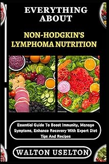 EVERYTHING ABOUT NON-HODGKIN'S LYMPHOMA NUTRITION: Essential Guide To Boost Immunity, Manage Symptoms, Enhance Recovery With Expert Diet Tips And Recipes