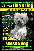 Westie, Westie Dogs, Westie Training AAA AKC: Think Like a Dog ~ But Don't Eat Your Poop! | Westie Breed Expert Training |: Here's EXACTLY How To TRAIN Your WESTIE