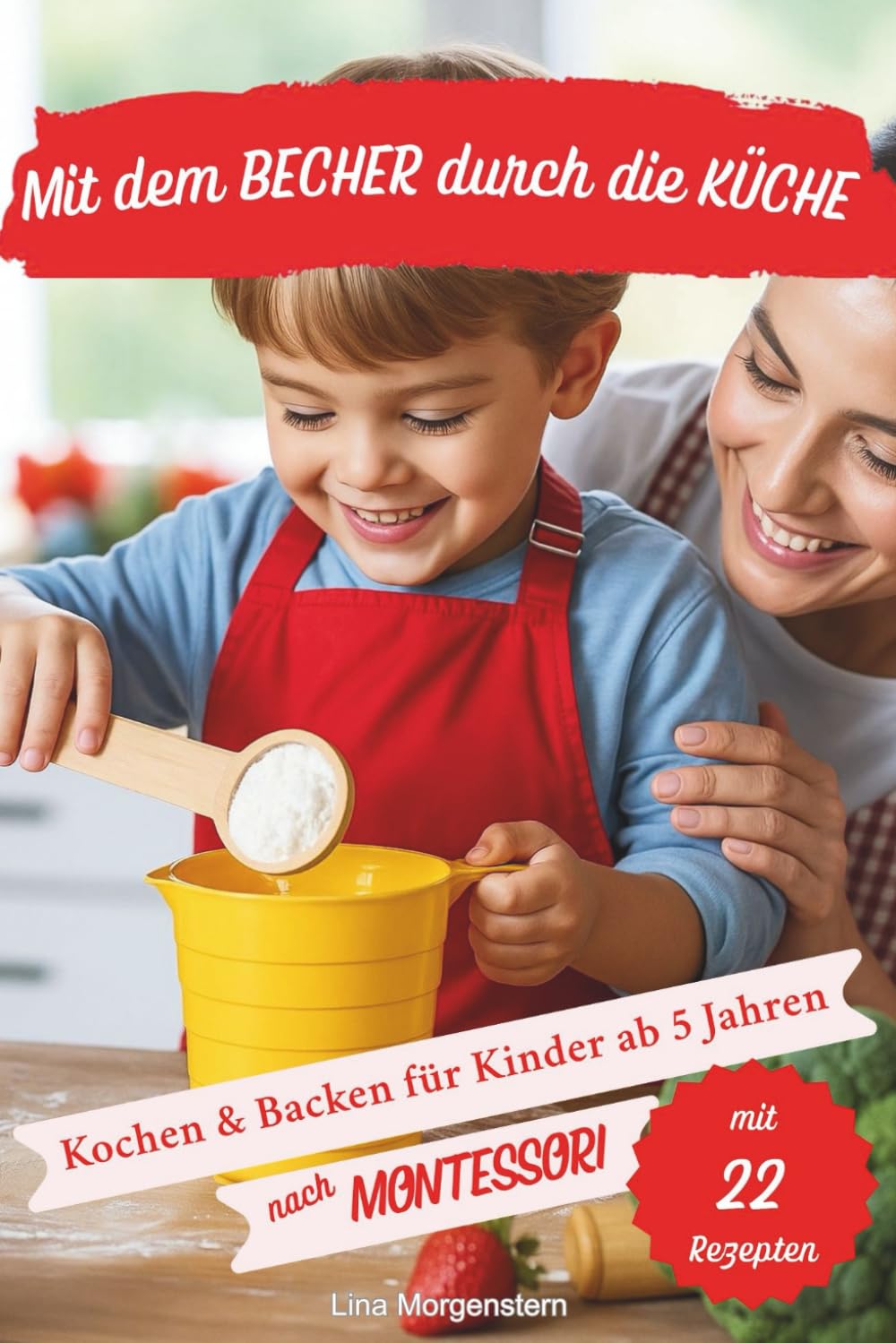 Mit dem Becher durch die Küche – Das Montessori Koch- und Backbuch für Kinder ab 5 Jahren: 22 kinderleichte Rezepte ohne Waage – zum Kochen, Backen ... Kindergarten, Grundschule & Familienküche.