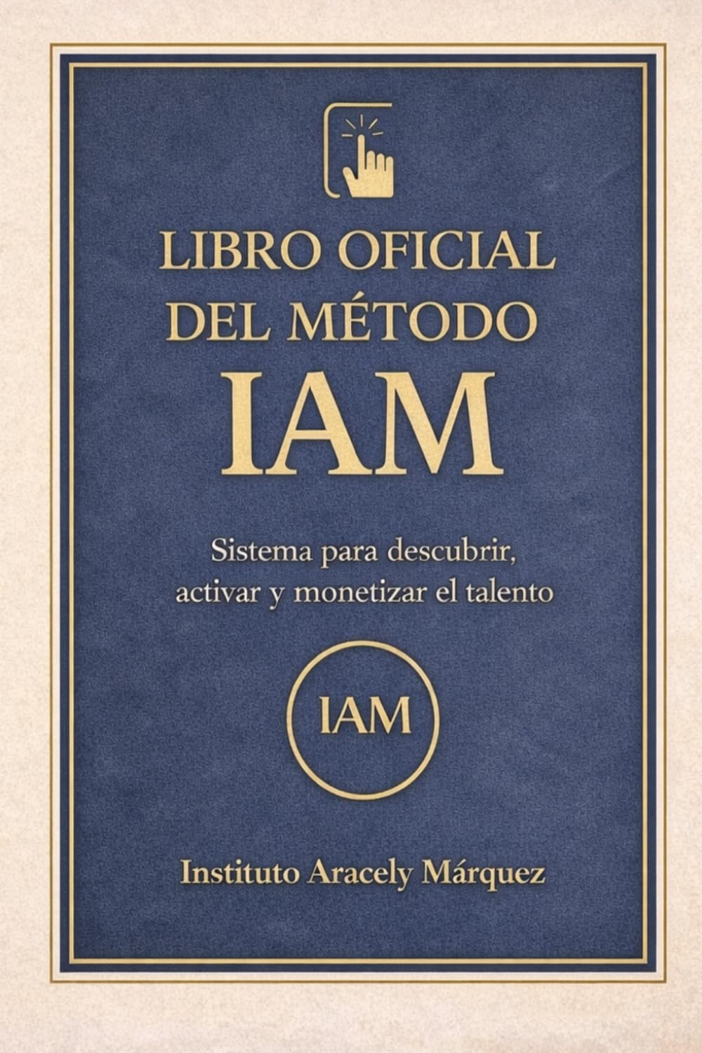 El Libro Oficial del Método IAM: Sistema para descubrir, activar y monetizar el talento