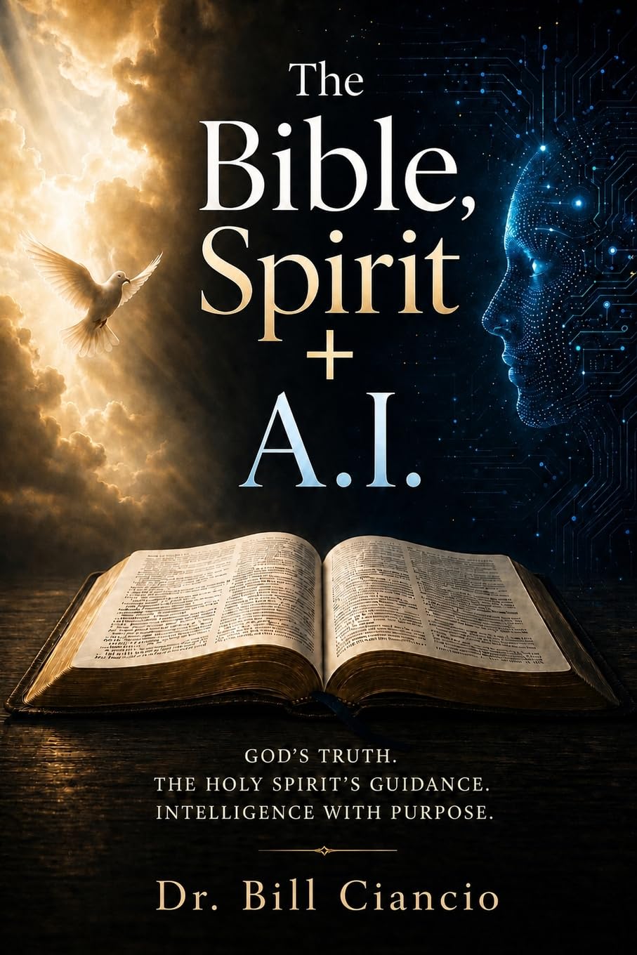 The Bible, Spirit + A.I.: GOD'S TRUTH. THE HOLY SPIRIT'S GUIDANCE. INTELLIGENCE WITH PURPOSE.