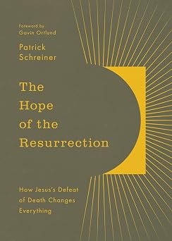 The Hope of the Resurrection How Jesuss Defeat of Death Changes Everything