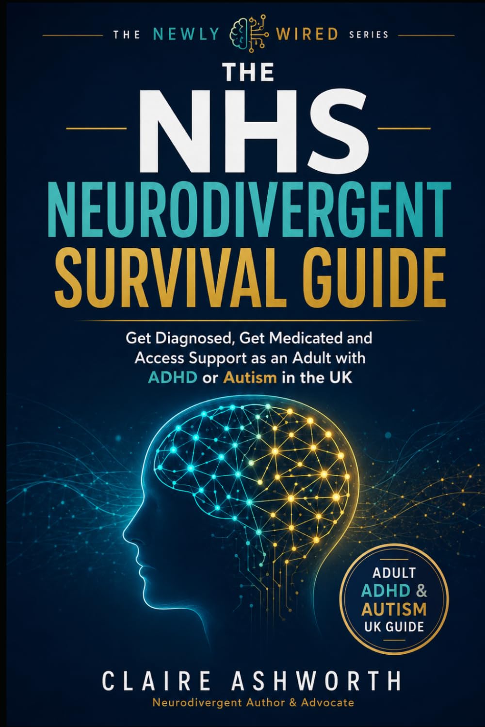 The NHS Neurodivergent Survival Guide: How to Get Diagnosed, Get Medicated and Get Support as an Adult with ADHD or Autism in the UK (The Newly Wired Series)