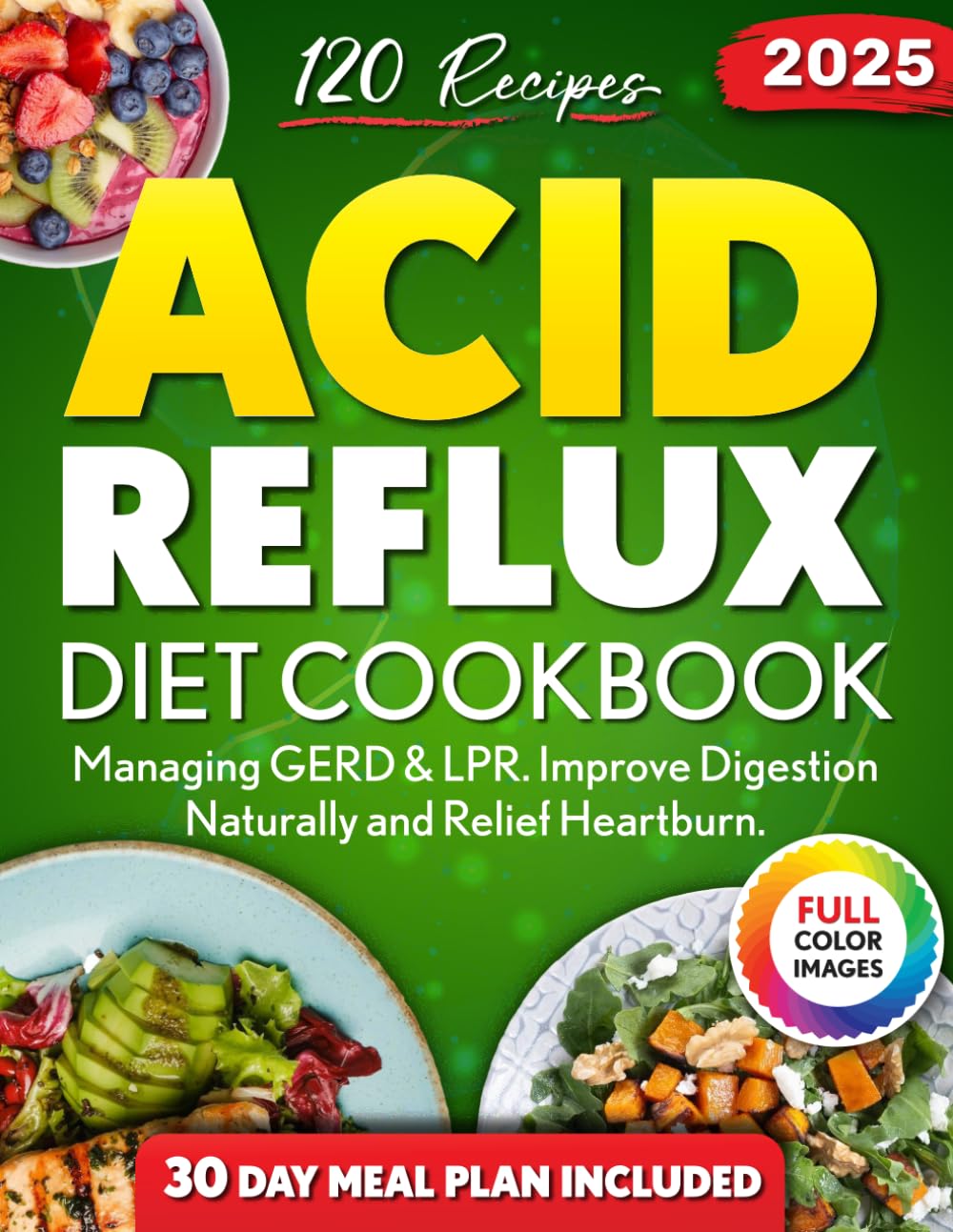 Acid Reflux Diet Cookbook: Over 120 Delicious and Easy Recipes for Managing GERD & LPR. Improve Digestion Naturally and Relief Heartburn. 30 Day Meal Plan Included.