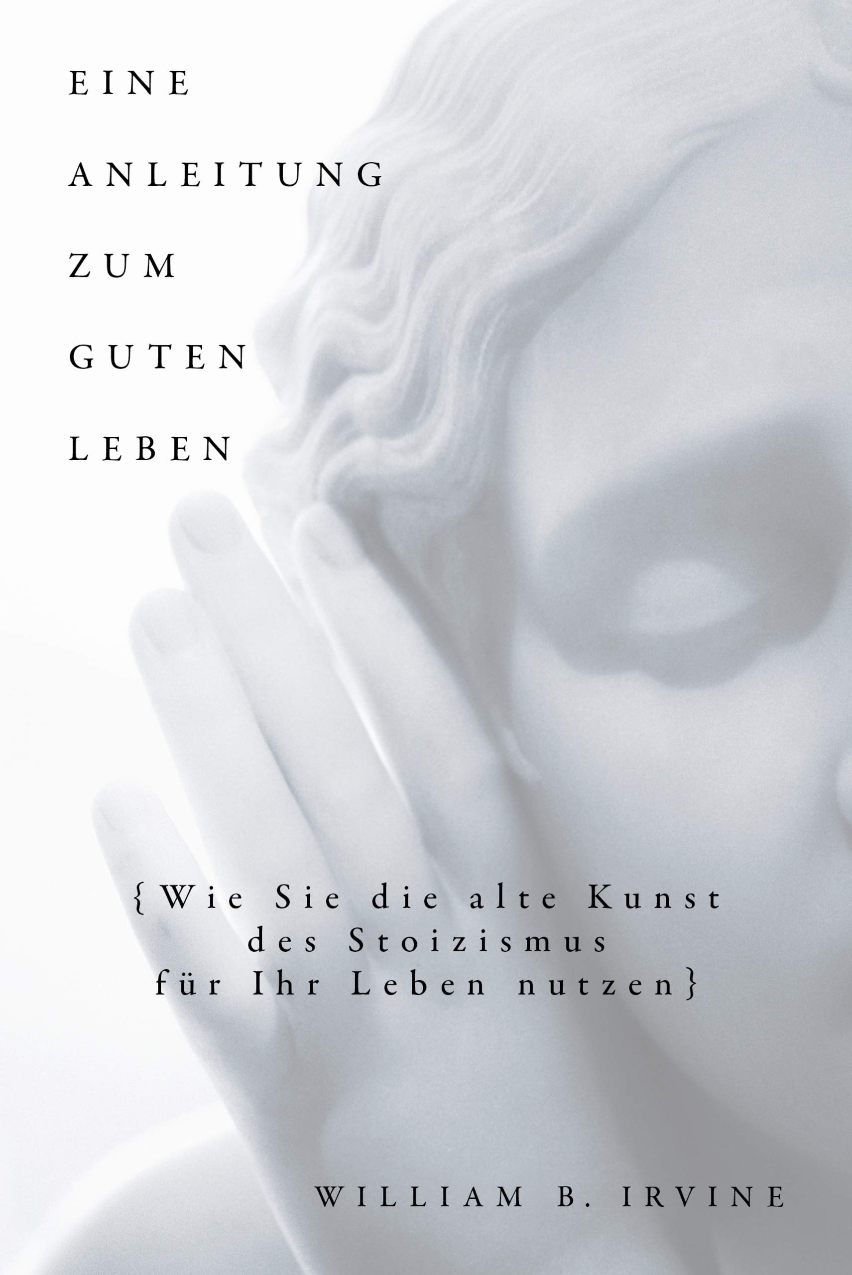 Eine Anleitung zum guten Leben: Wie Sie die alte Kunst des Stoizismus für Ihr Leben nutzen