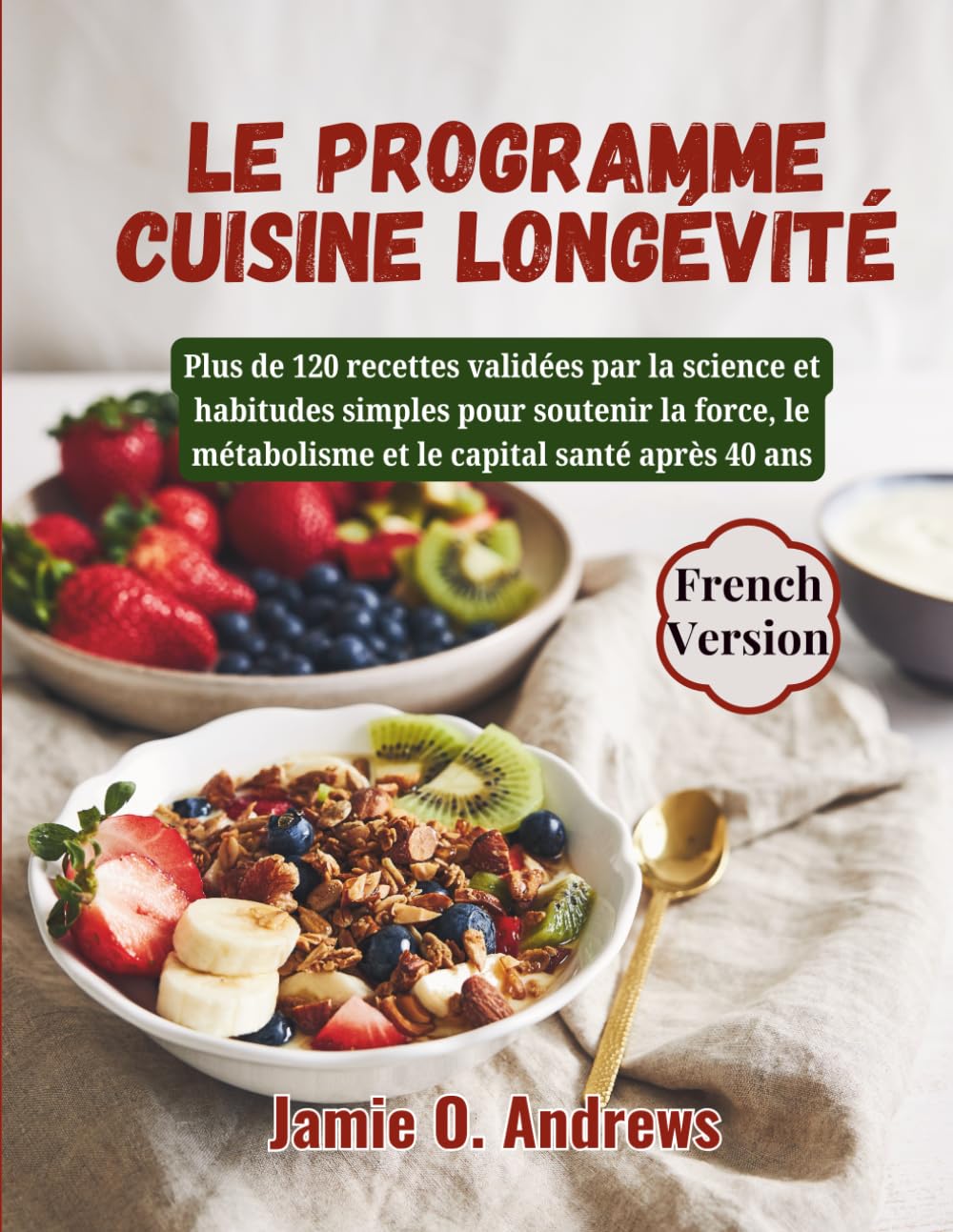 Le programme cuisine longévité: Plus de 120 recettes validées par la science et habitudes simples pour soutenir la force, le métabolisme et le capital santé après 40 ans