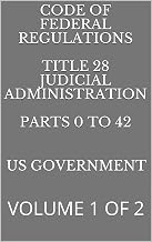CODE OF FEDERAL REGULATIONS TITLE 28 JUDICIAL ADMINISTRATION PARTS 0 TO 42: VOLUME 1 OF 2