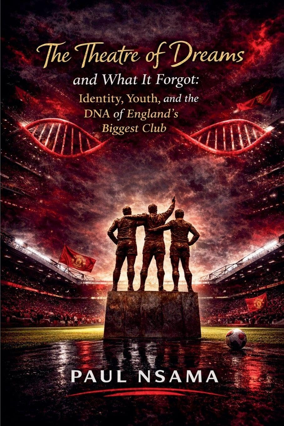 The Theatre of Dreams and What It Forgot: Identity, Youth, and the DNA of England's Biggest Club (Manchester United: The Identity & Legacy)      Paperback – March 15, 2026