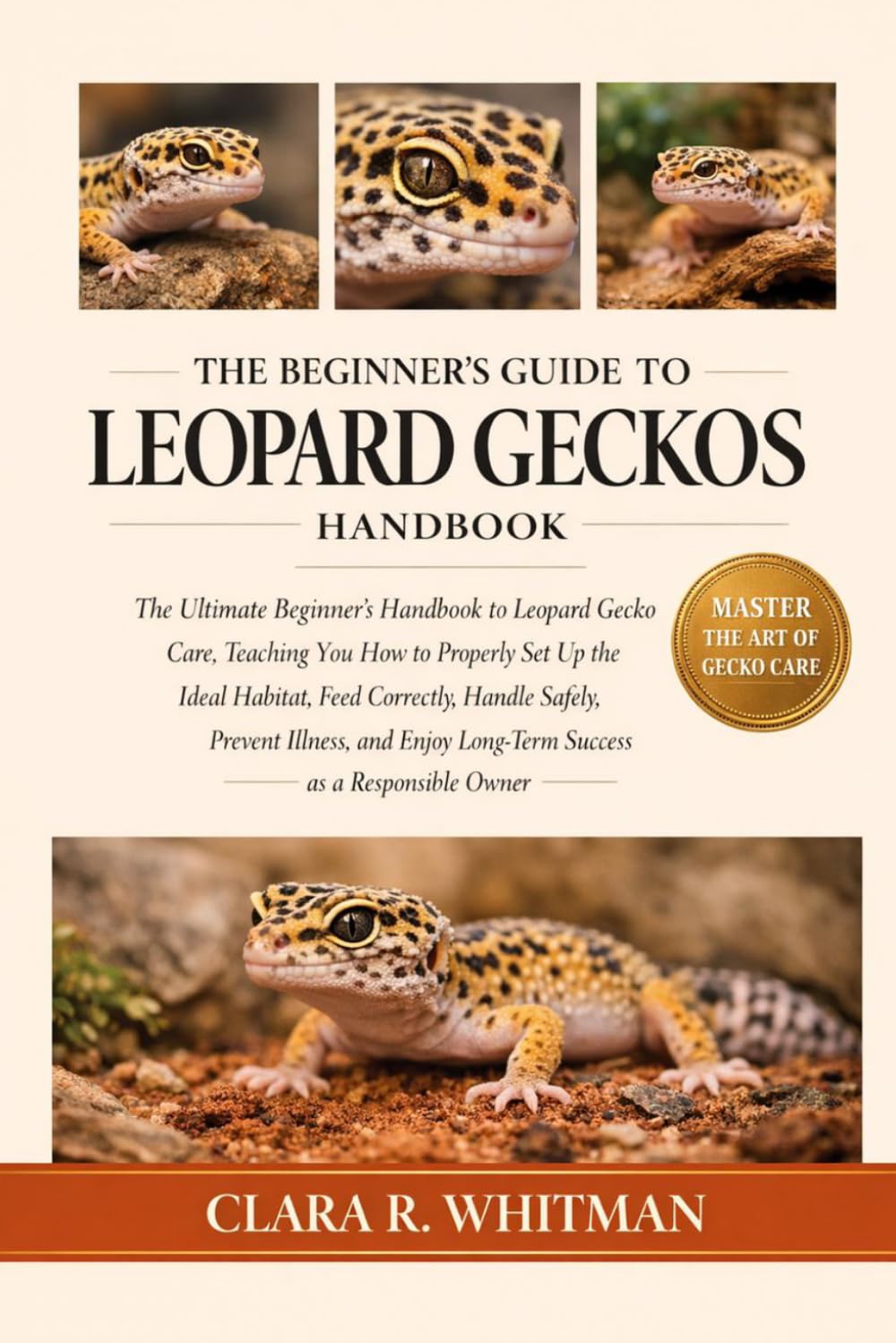 THE BEGINNER’S GUIDE TO LEOPARD GECKOS: The Ultimate Beginner’s Handbook to Leopard Gecko Care, Teaching You How to Properly Set Up the Ideal Habitat, ... Long-Term Success as a Responsible Owner