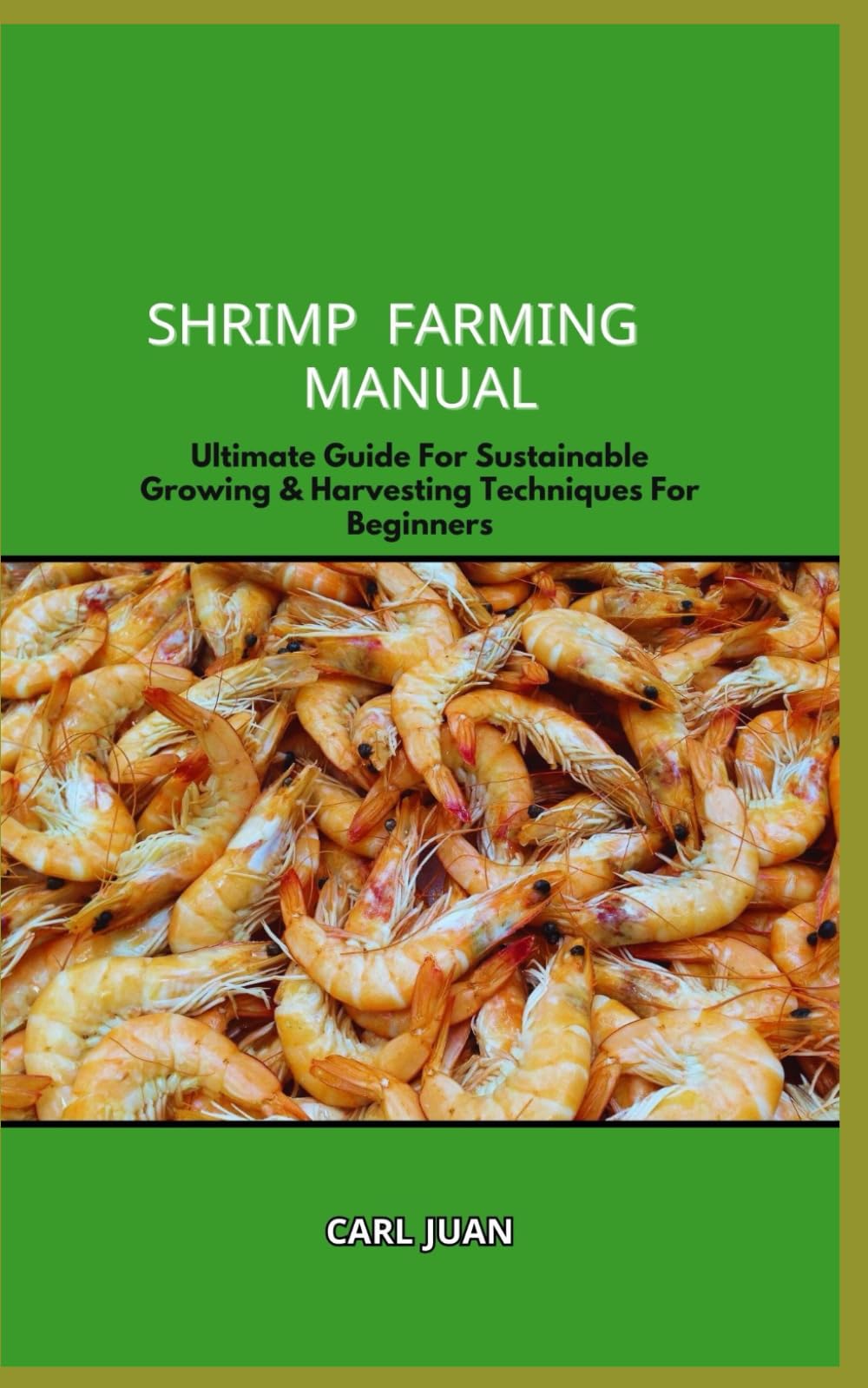 SHRIMP FARMING MANUAL: Ultimate Guide For Sustainable Growing & Harvesting Techniques For Beginners