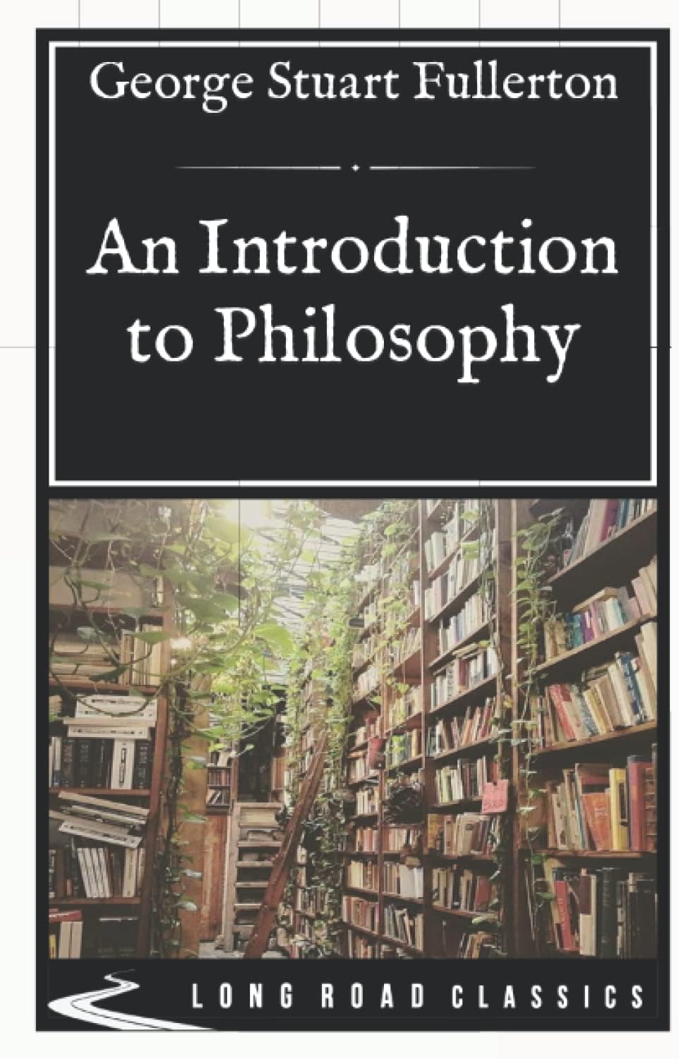 An Introduction to Philosophy: Long Road Classics Collection - Complete Text