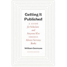 Getting It Published, Fourth Edition A Guide for Scholars and Anyone Else Serious About Serious Books Chicago Guides to Writing, Editing, and Publishing