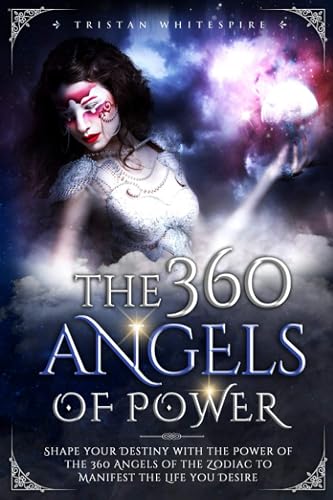 The 360 Angels of Power: Shape your Destiny with the Power of the 360 Angels of the Zodiac to Manifest the Life you Desire