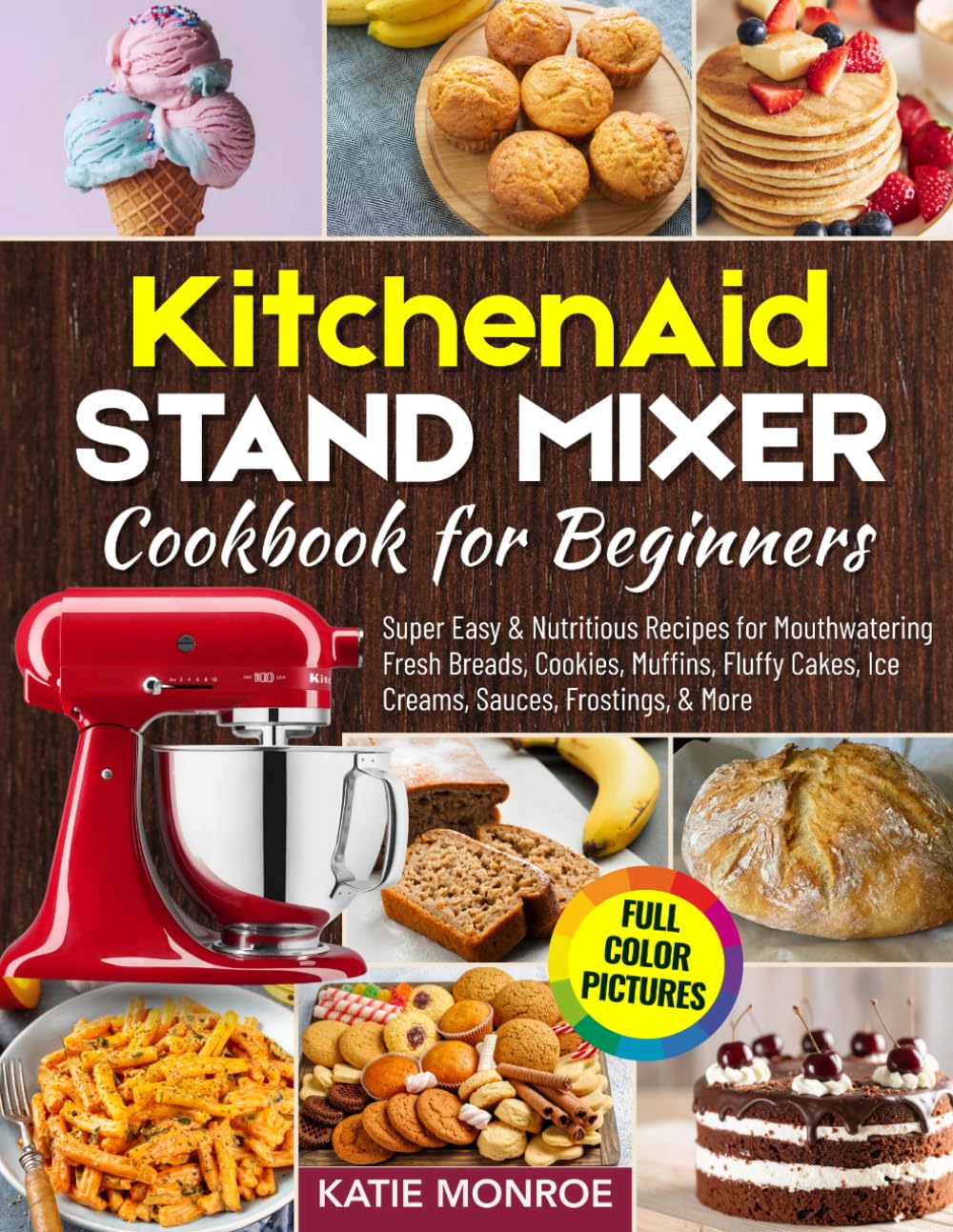 KitchenAid Stand Mixer Cookbook For Beginners 2025: Super Easy and Nutritious Recipes for Mouthwatering Fresh Breads, Cookies, Muffins, Fluffy Cakes, Ice Creams, Sauces, Frostings, and More