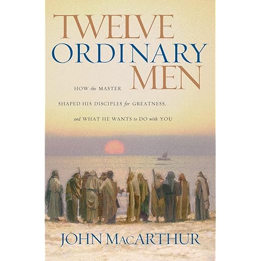 Twelve Ordinary Men: How the Master Shaped His Disciples for Greatness, and What He Wants to Do with You