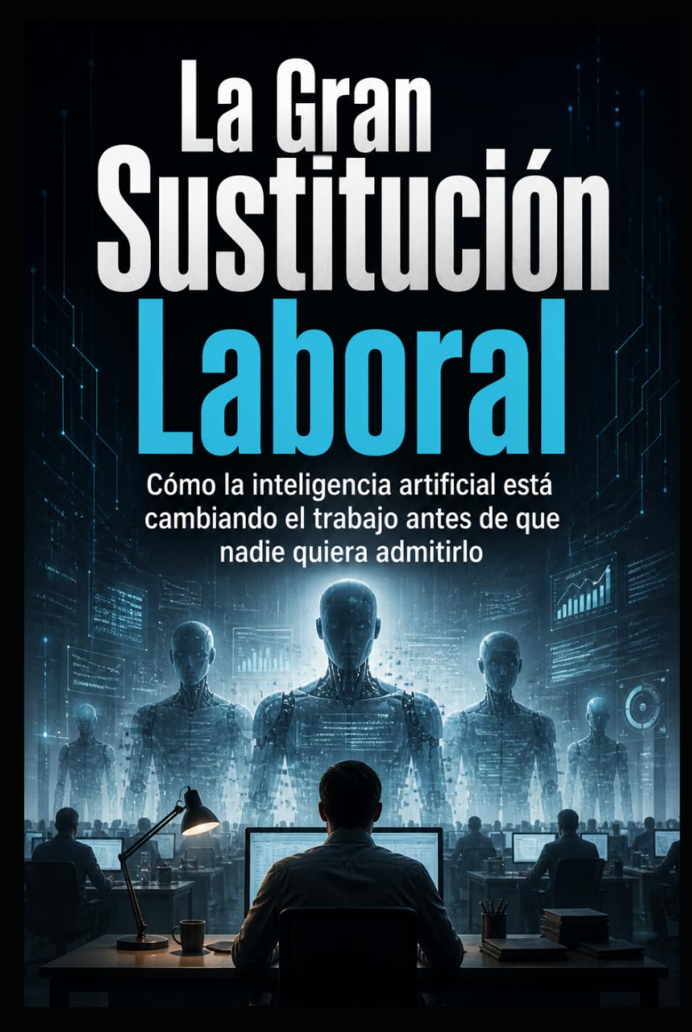 La Gran Sustitución Laboral: Cómo la inteligencia artificial está cambiando el trabajo antes de que nadie quiera admitirlo