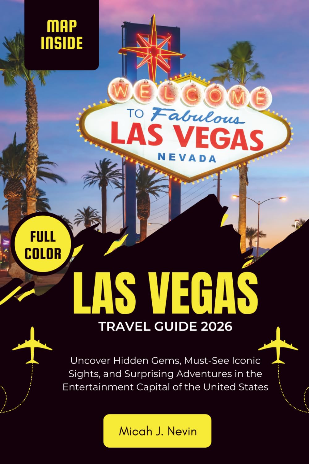 Las Vegas Travel Guide 2026 (FULL COLOR WITH MAP): Uncover Hidden Gems, Must-See Iconic Sights, and Surprising Adventures in the Entertainment Capital of the United States