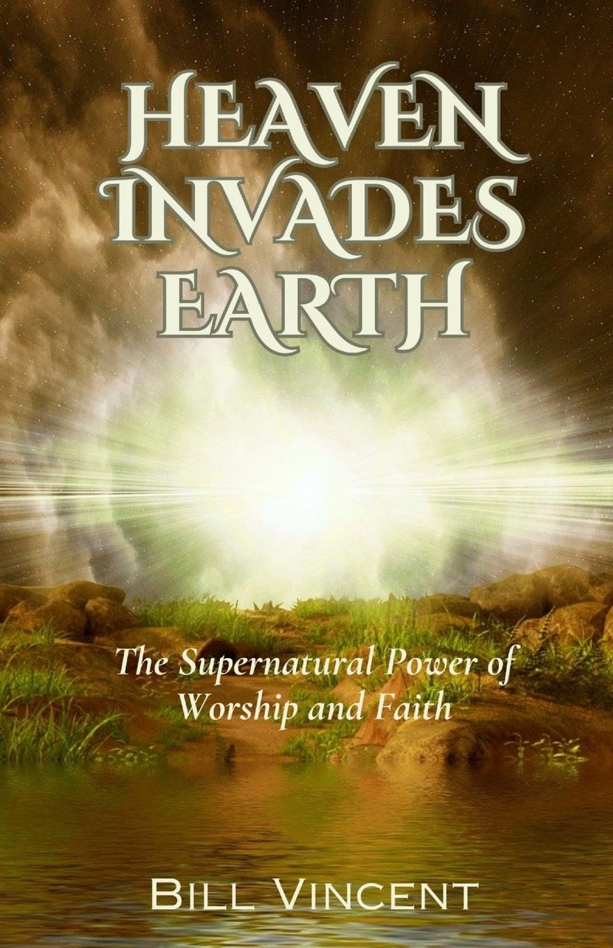 Heaven Invades Earth: The Supernatural Power of Worship and Faith