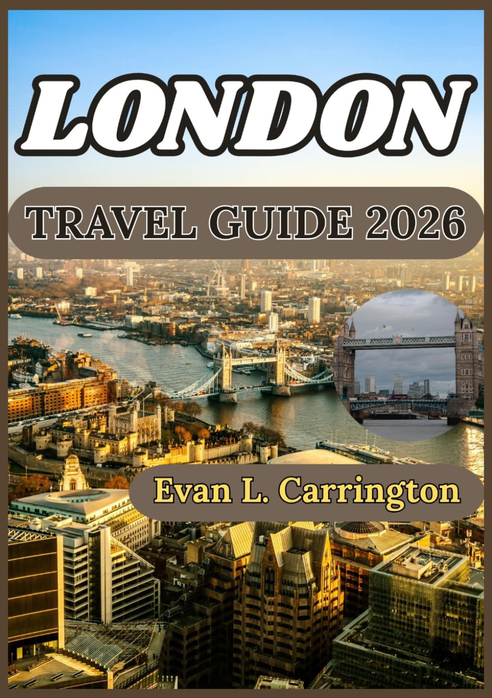 LONDON TRAVEL GUIDE 2026: A Practical and Current Companion to Navigating London’s Neighborhoods, Culture, Transport, Food, and Everyday Experiences (Evan L. Carrington World Travel Collection)