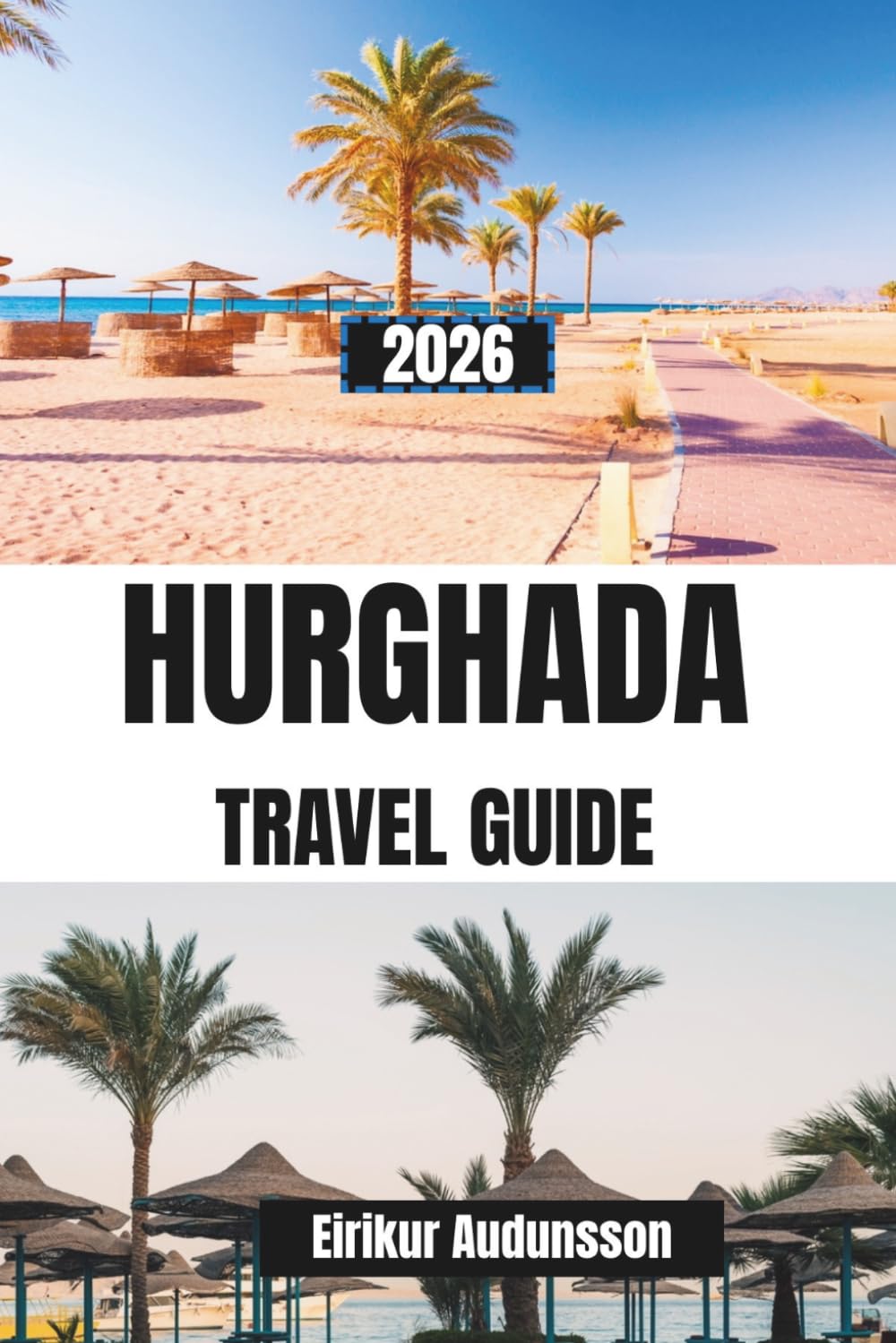 HURGHADA TRAVEL GUIDE 2026: A Complete Journey Through Red Sea Beaches, Coral Reefs, Desert Adventures, and Coastal Life, With Insider Tips, Diving ... Local Cuisine, and Unforgettable Escapes