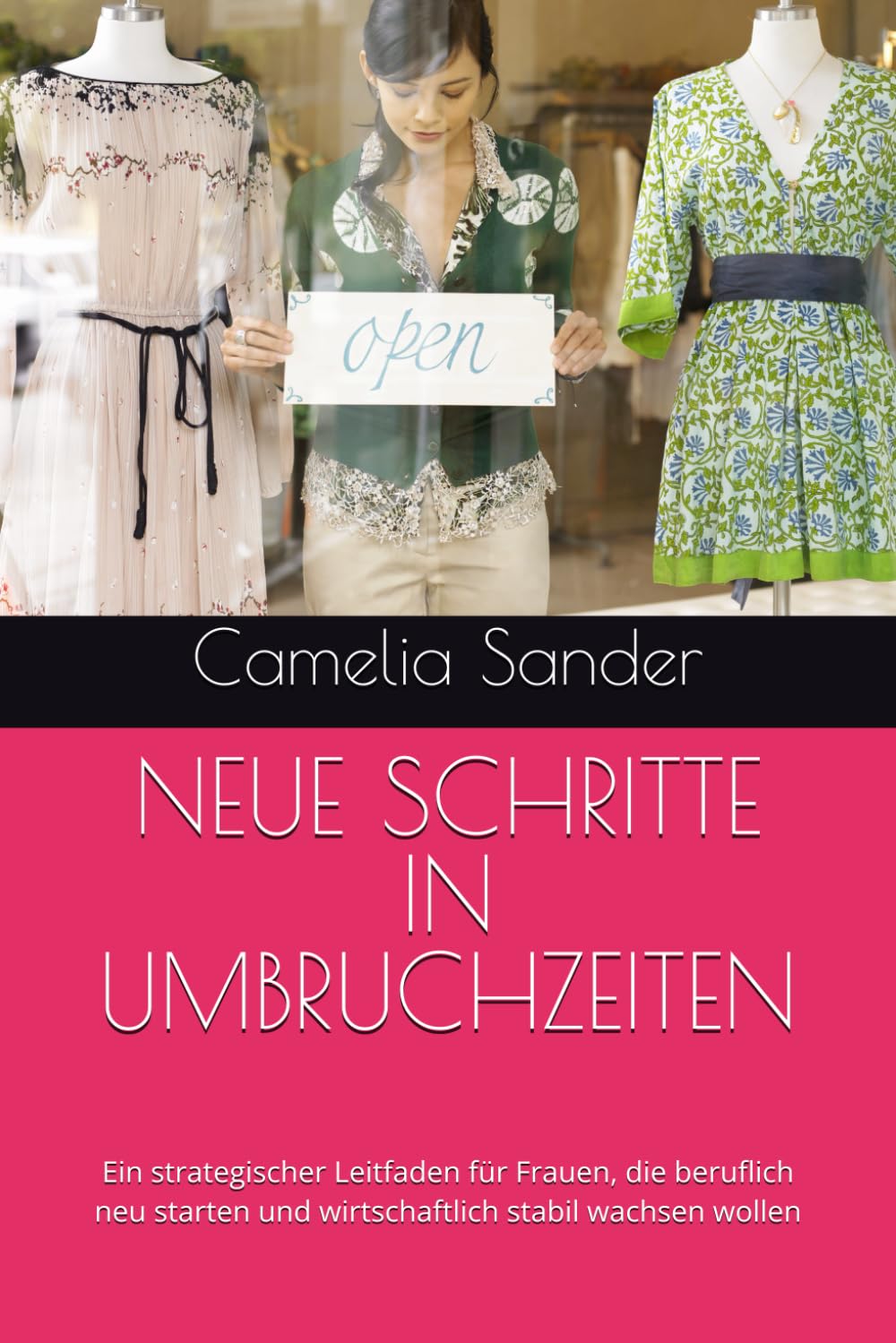 NEUE SCHRITTE IN UMBRUCHZEITEN: Ein strategischer Leitfaden für Frauen, die beruflich neu starten und wirtschaftlich stabil wachsen wollen (Frauen in Business)