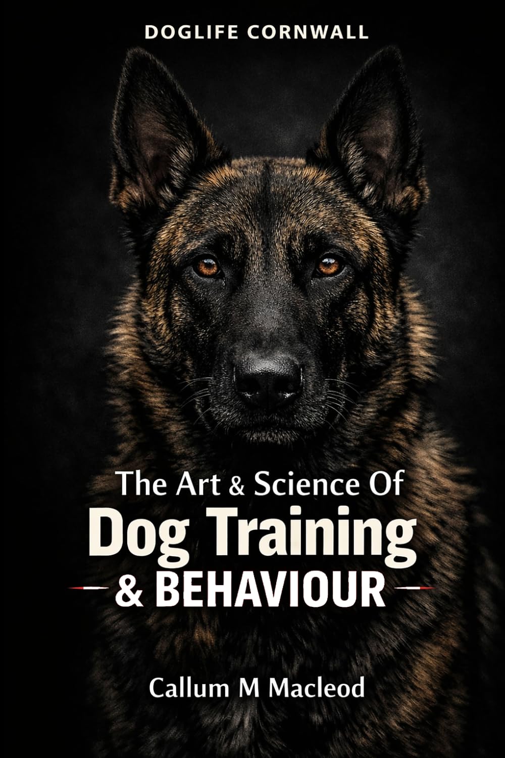 DOGLIFE CORNWALL: The Art and Science of Dog Training and Behaviour: "Mastering K9 Life Skills and Avoiding Common Training Pitfalls" (DOGLIFE CORNWALL COLLECTION)