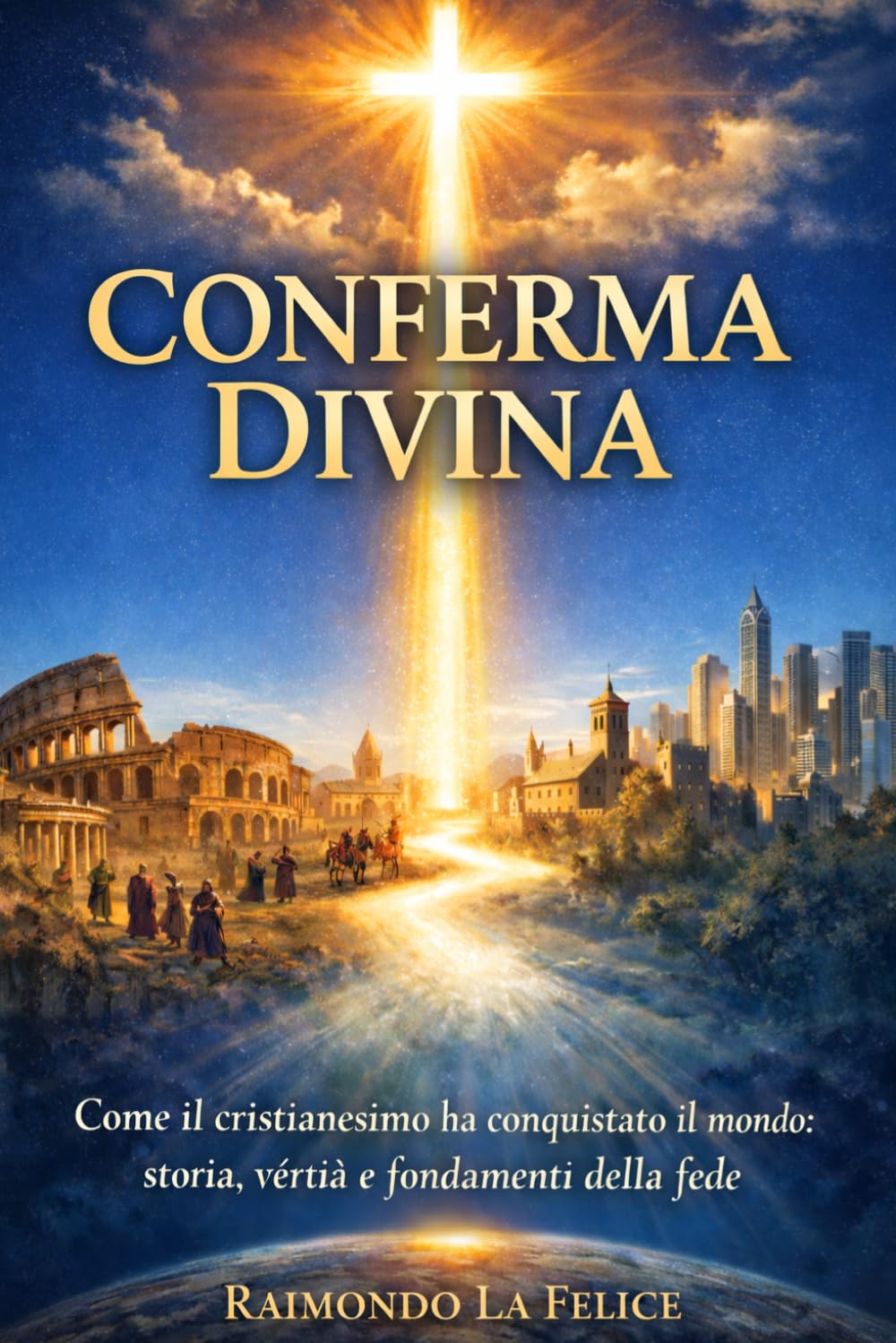 CONFERMA DIVINA: Come il cristianesimo ha conquistato il mondo: storia, verità e fondamenti della fede