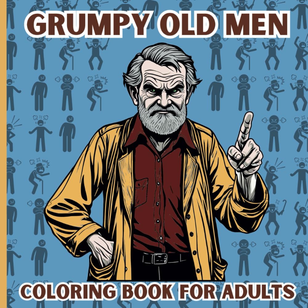 A Hilarious Coloring Book for Adults, Grumpy Old Men: 40 Witty Illustrations of Sarcastic Seniors to Brighten Your Day and Relieve Stress