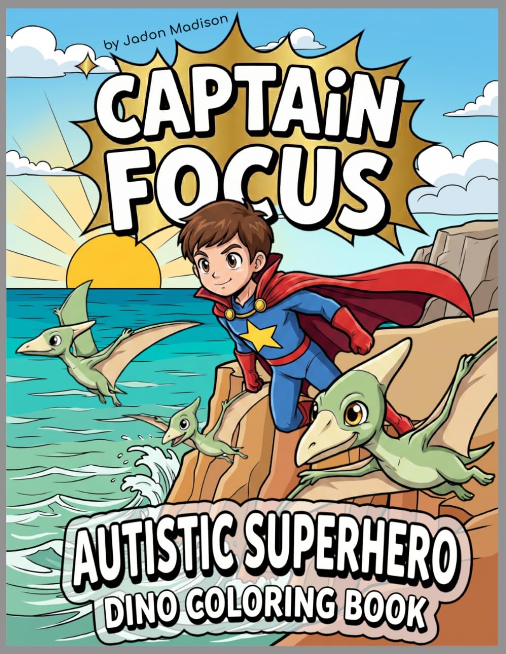 Captain Focus - Dinosaur Adventure Coloring Book: Autistic Superhero Action Scenes, Cute Dinosaurs, Superpowers, & Calming Pages (Captain Focus Autism Superhero Adventures)