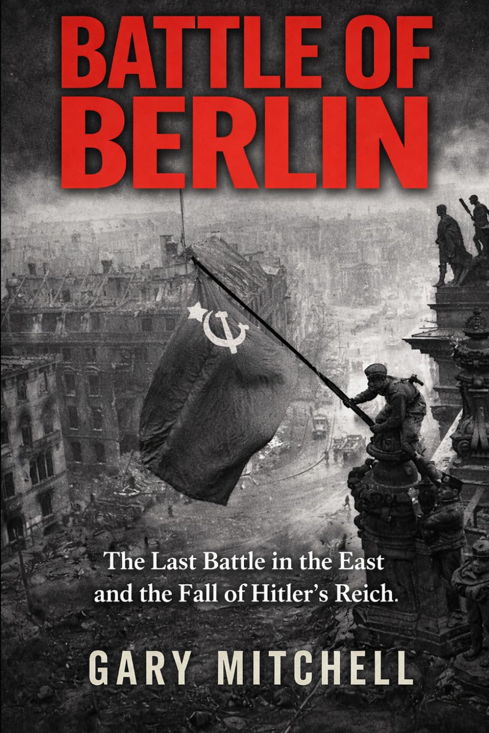 BATTLE OF BERLIN: The Last Battle in the East and the Fall of Hitler’s Reich. (Eastern Front Inferno 1941–1945)