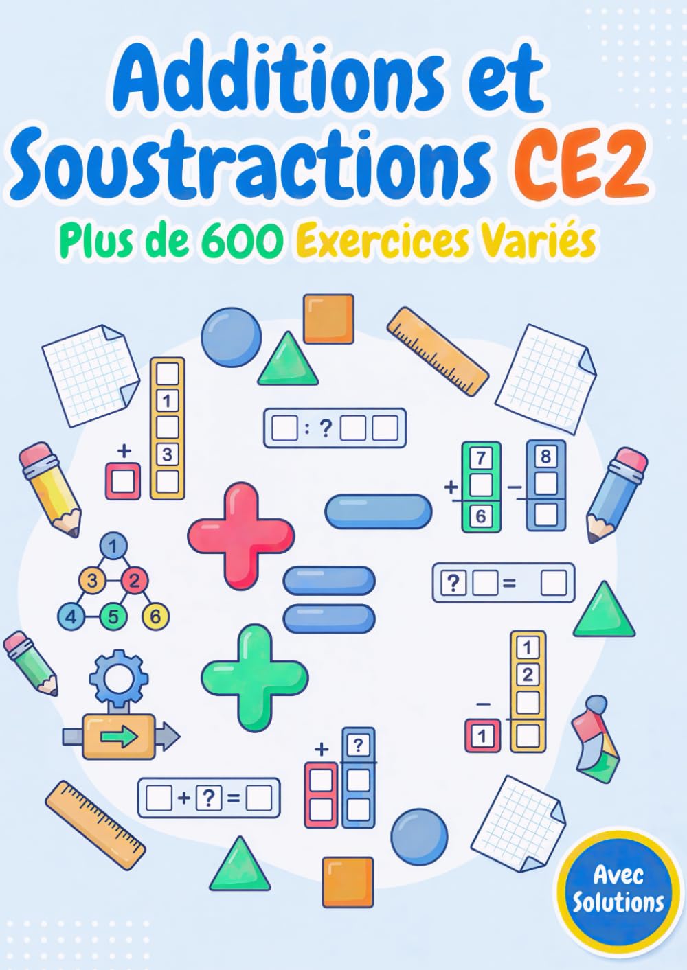 Additions et Soustractions CE2 – Plus de 600 Exercices Variés pour Maîtriser le Calcul: Addition verticale, soustraction verticale, nombres manquants, ... et bien plus – Avec solutions complètes