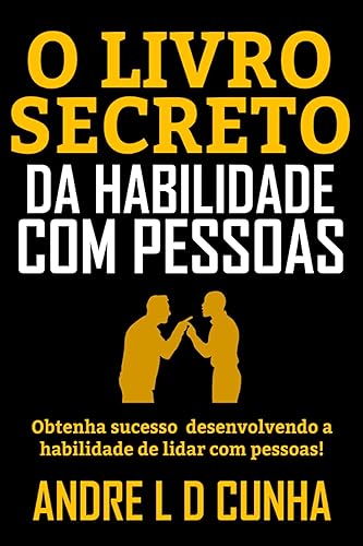 O LIVRO SECRETO DA HABILIDADE COM PESSOAS: Obtenha Sucesso e Vantagens Desenvolvendo a Habilidade de Lidar com Pessoas!