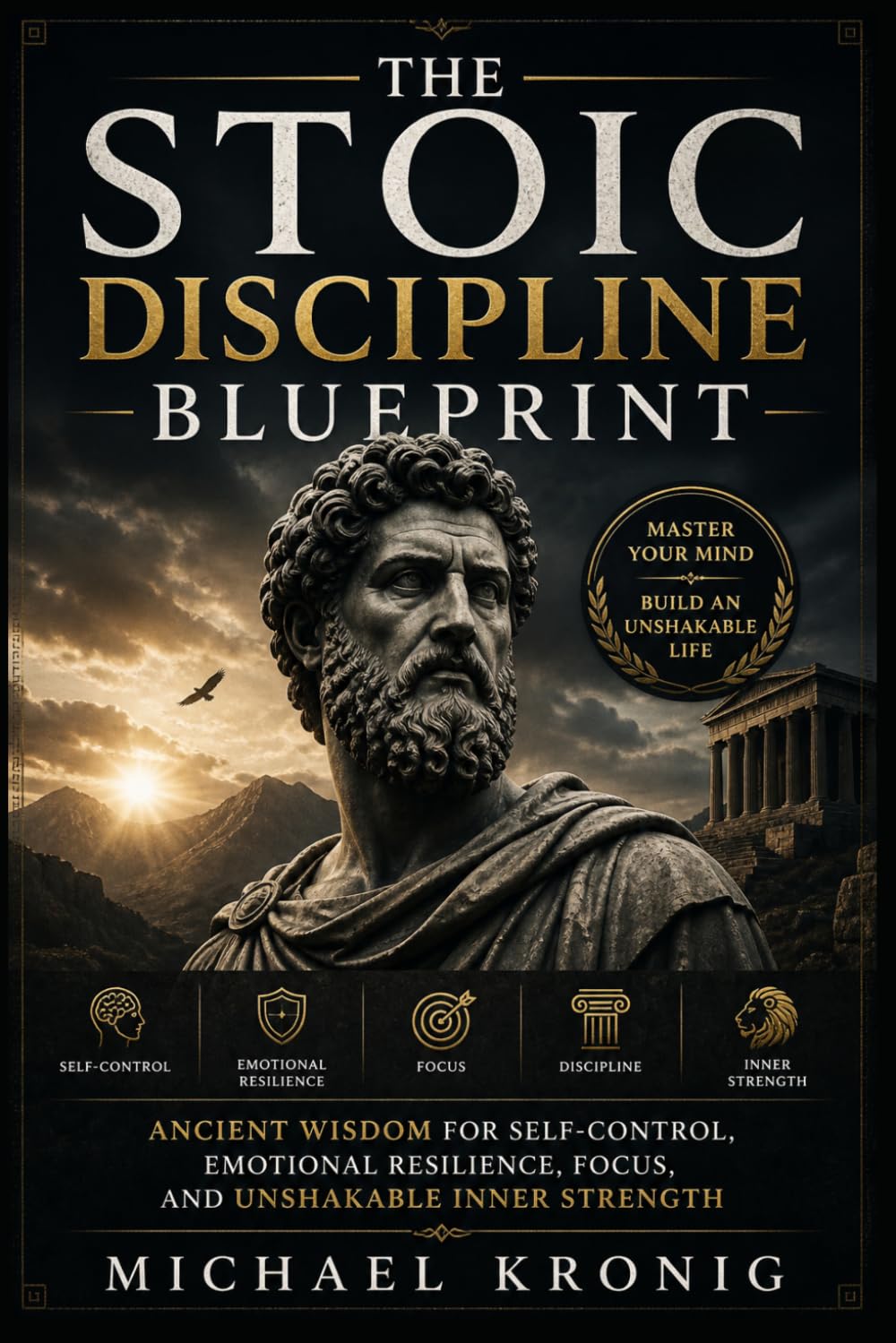 The Stoic Discipline Blueprint: Ancient Wisdom for Self-Control, Emotional Resilience, Focus, and Unshakable Inner Strength