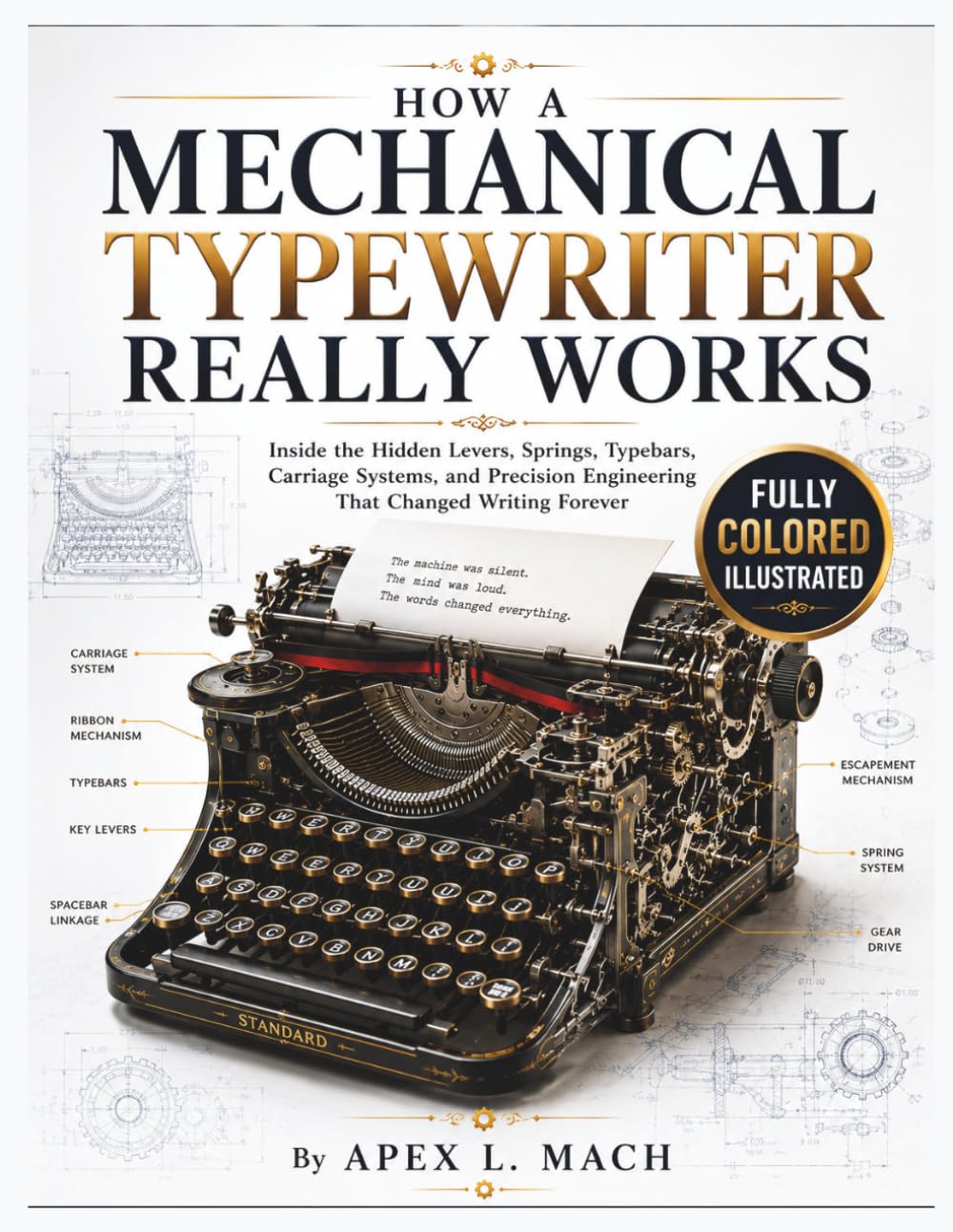 HOW A MECHANICAL TYPEWRITER REALLY WORKS: FULL-COLOR LABELED ILLUSTRATIONS: Inside the Hidden Levers, Springs, Typebars, Carriage Systems, and ... Forever (THE ULTIMATE ENGINEERING GUIDE)