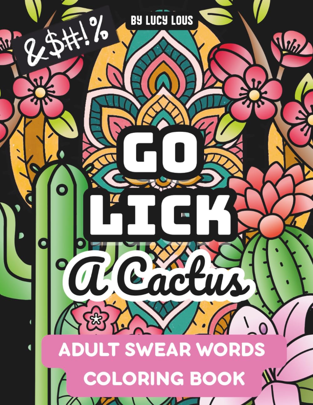 Go Lick A Cactus: An Adult Swear Words Coloring Book for When Life (or Your Coworkers) Suck