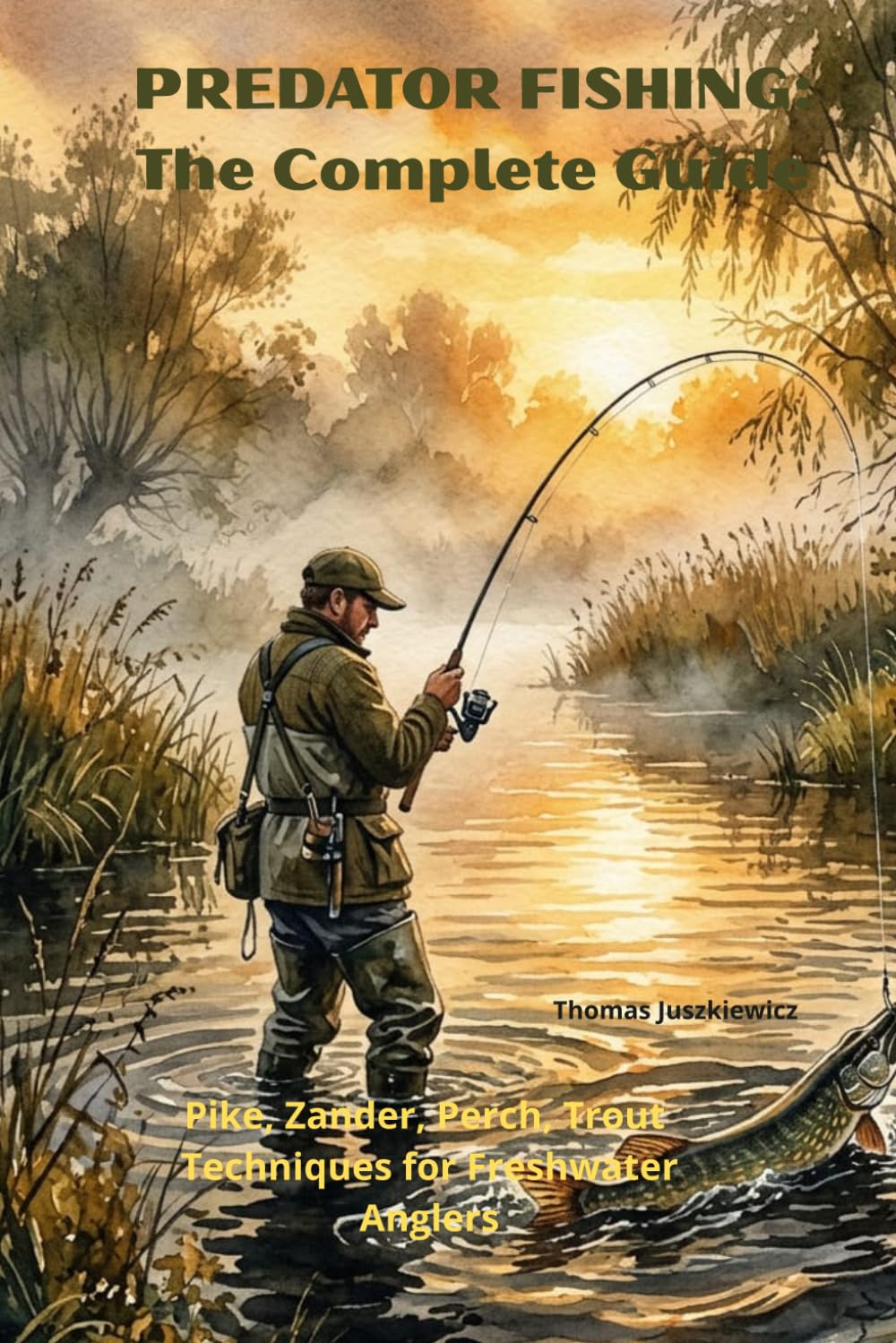 Predator Fishing: The Complete Guide.: Pike, Zander, Perch, Catfish, Trout - Location, Lure Tactics and Techniques for Freshwater Anglers
