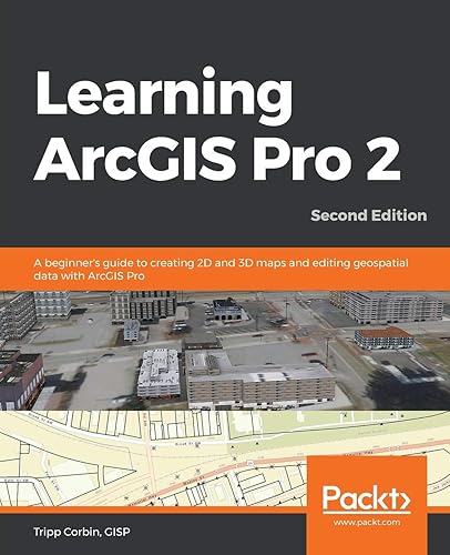 Learning ArcGIS Pro 2 - Second Edition: A beginner's guide to creating 2D and 3D maps and editing geospatial data with ArcGIS Pro