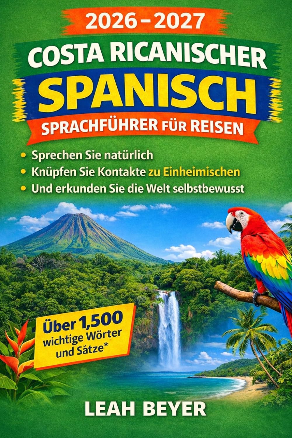 2026-2027 Costa Ricanischer Spanisch Sprachführer für Reisen: Sprechen Sie natürlich, knüpfen Sie Kontakte zu Einheimischen und erkunden Sie die Welt ... und Sätze für Erstbesucher und Stammgäste