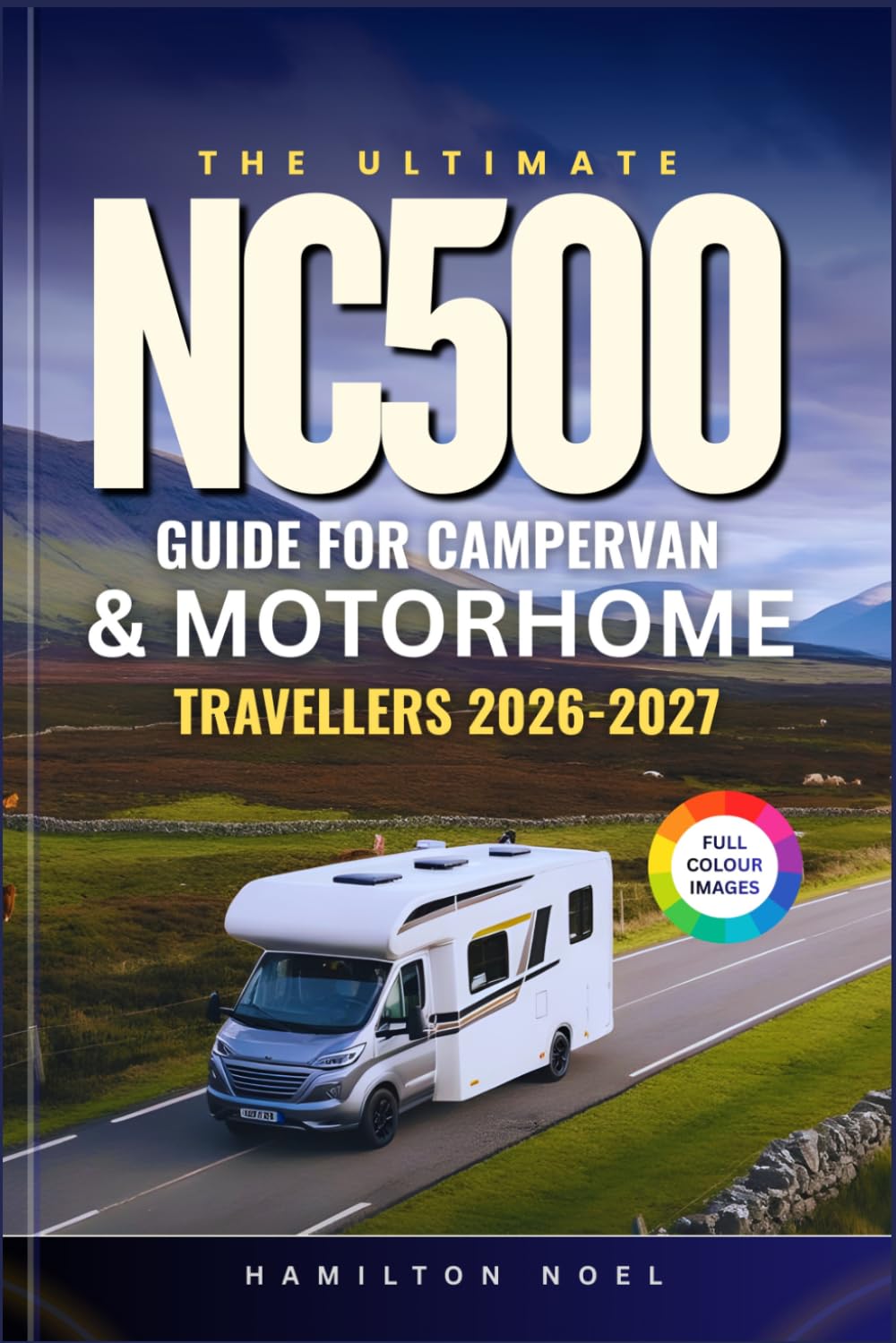 THE ULTIMATE NC500 GUIDE FOR CAMPERVAN & MOTORHOME TRAVELLERS 2026 - 2027: Navigate Scotland’s Iconic Road Trip Routes, Maps, Campsites, Hidden Gems, and Overnight Stays