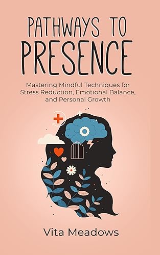 Pathways to Presence Mastering Mindful Techniques for Stress Reduction, Emotional Balance, and Personal Growth (Vita Meadows Book 6)