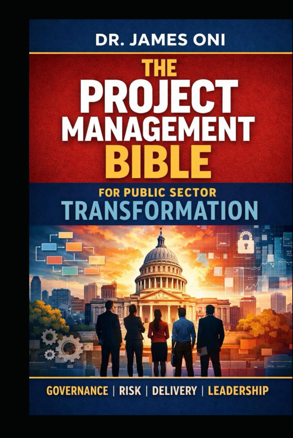 The Project Management Bible for Public Sector Transformation: A Practical, Battle-Tested Guide to Delivering What Governments Promise