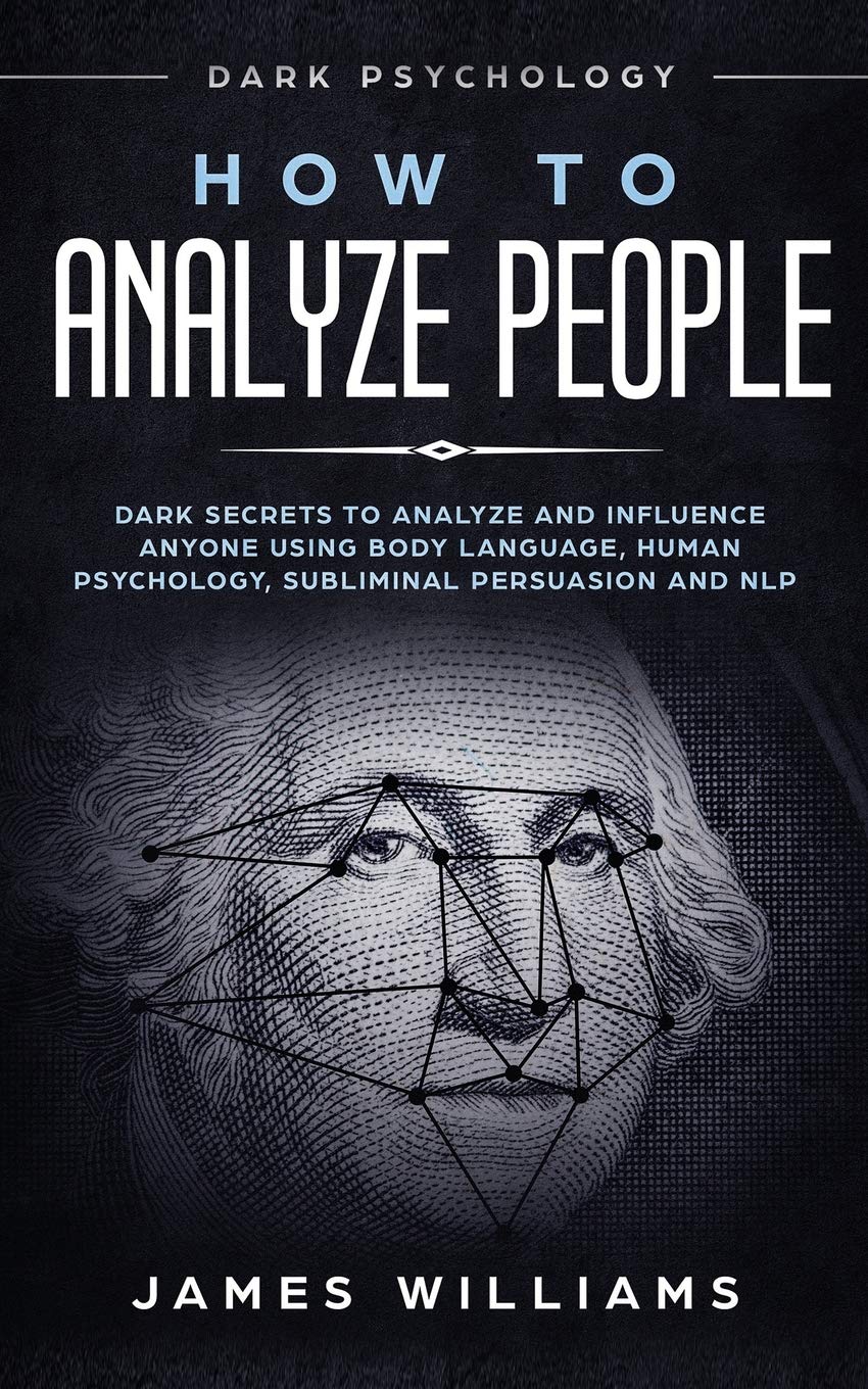How to Analyze People: Dark Psychology - Dark Secrets to Analyze and Influence Anyone Using Body Language, Human Psychology, Subliminal Persuasion and