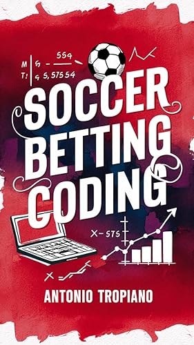 Soccer Betting Coding: How to create a model and build an automated betting strategy (Soccer Betting Models Book 2)