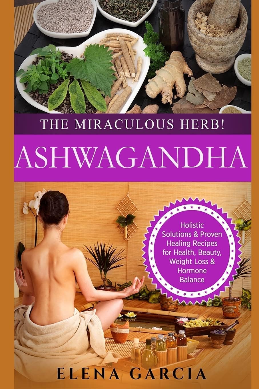 Ashwagandha: The Miraculous Herb!: Holistic Solutions & Proven Healing Recipes for Health, Beauty, Weight Loss & Hormone Balance (Natural Remedies, Holistic Health) Paperback – May 5, 2016