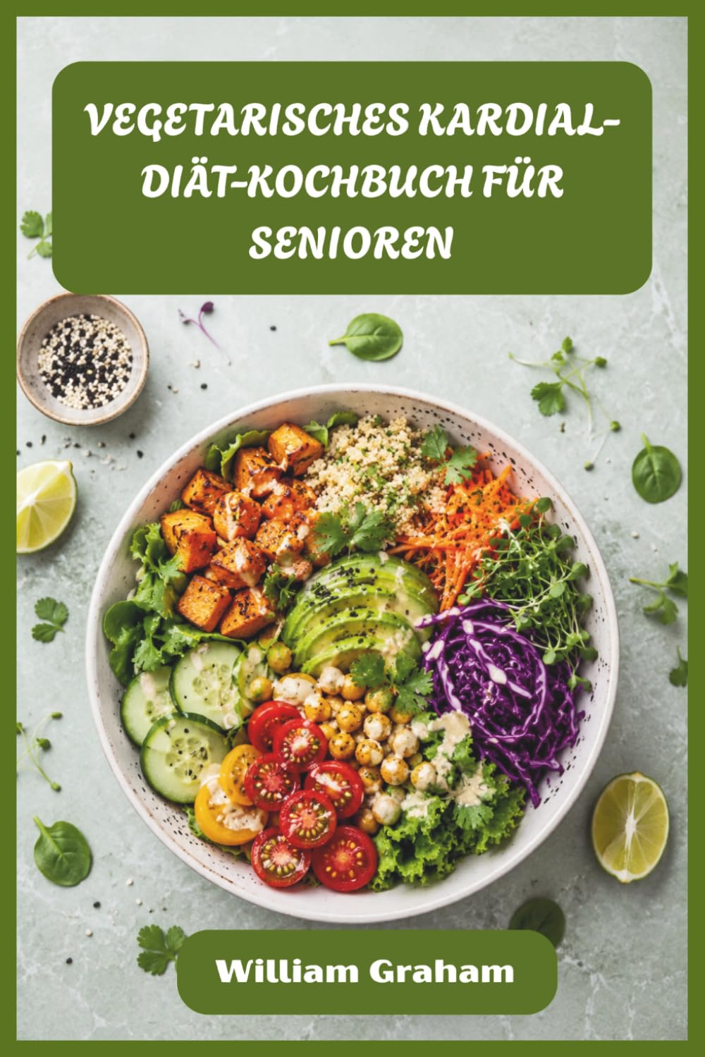 VEGETARISCHES KARDIAL-DIÄT-KOCHBUCH FÜR SENIOREN: Einfache, herzgesunde pflanzliche Mahlzeiten zur Senkung des Cholesterins, zur Senkung des Blutdrucks und zur Energiesteigerung nach dem 50.
