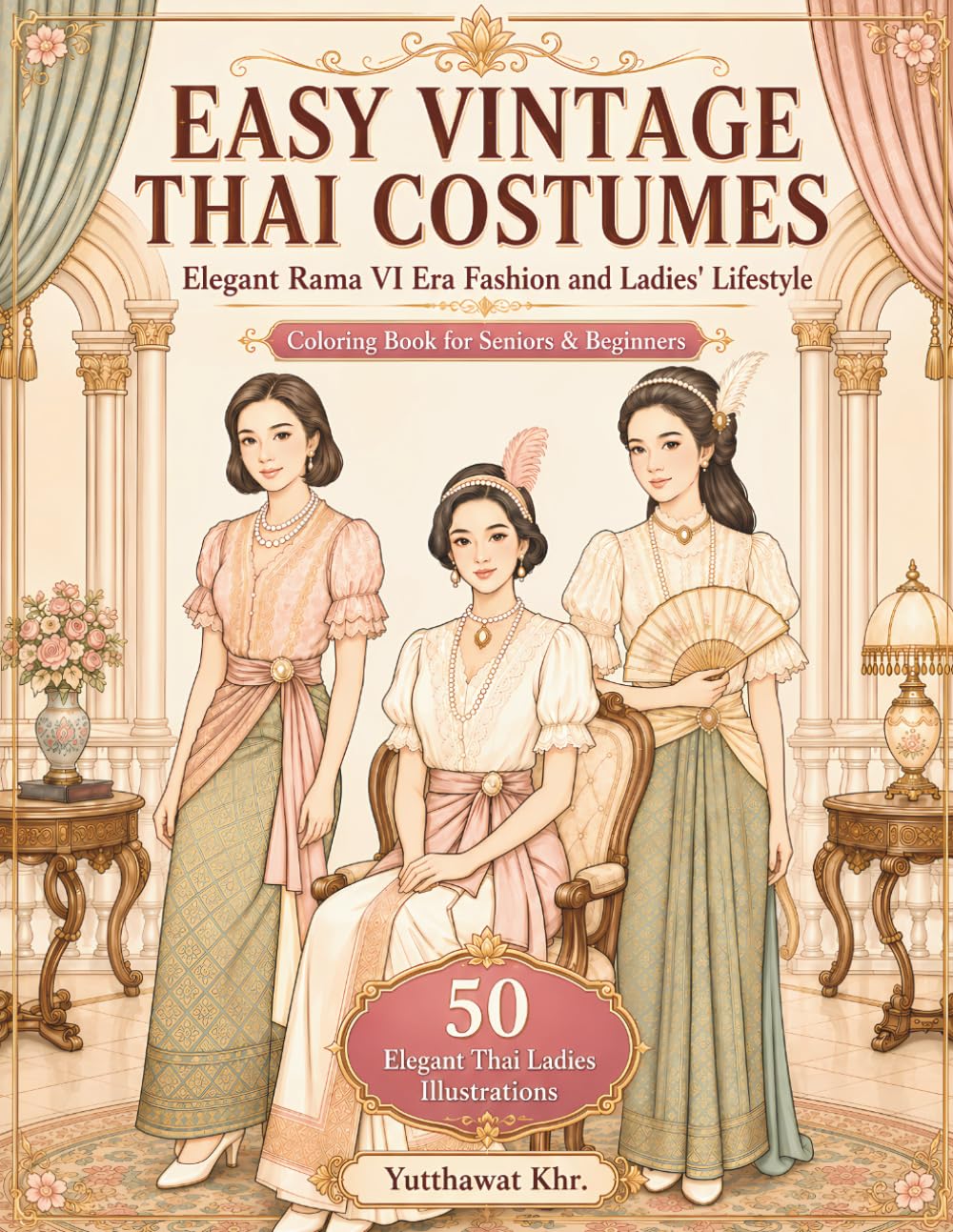 Easy Vintage Thai Costumes Elegant Rama VI Era Fashion and Ladies' Lifestyle Coloring Book for Seniors & Beginners: 50 Beautifully Illustrated Pages ... Tradition, and Timeless Beauty for Relaxation