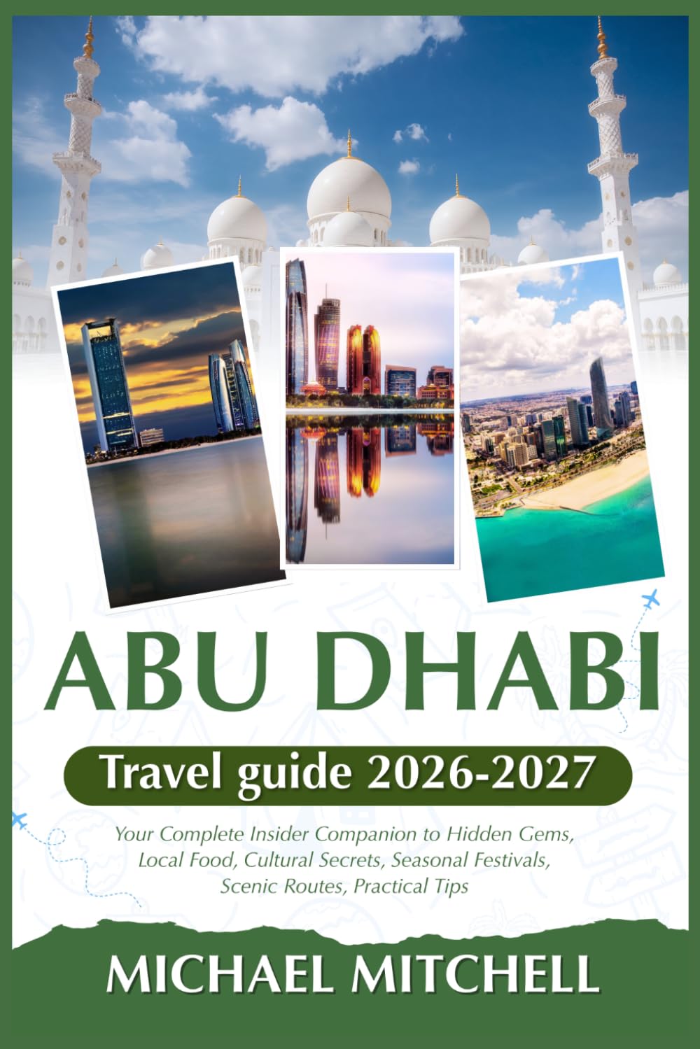 ABU DHABI TRAVEL GUIDE 2026-2027: Your Complete Insider Companion to Hidden Gems, Local Food, Cultural Secrets, Seasonal Festivals, Scenic Routes, Practical Tips