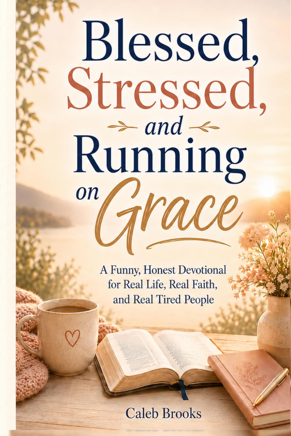 Blessed, Stressed, and Running on Grace: A Funny, Honest Devotional for Real Life, Real Faith, and Real Tired People