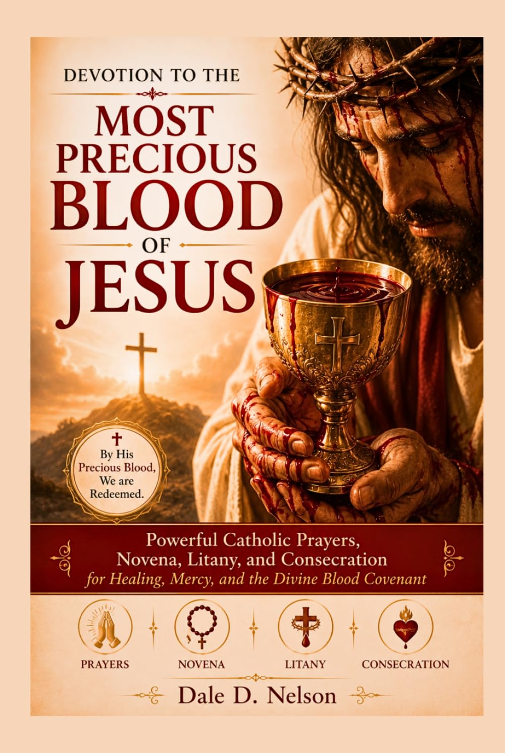 DEVOTION TO THE MOST PRECIOUS BLOOD OF JESUS: Powerful Catholic Prayers, Novena, Litany, and Consecration for Healing, Mercy, and the Divine Blood Covenant