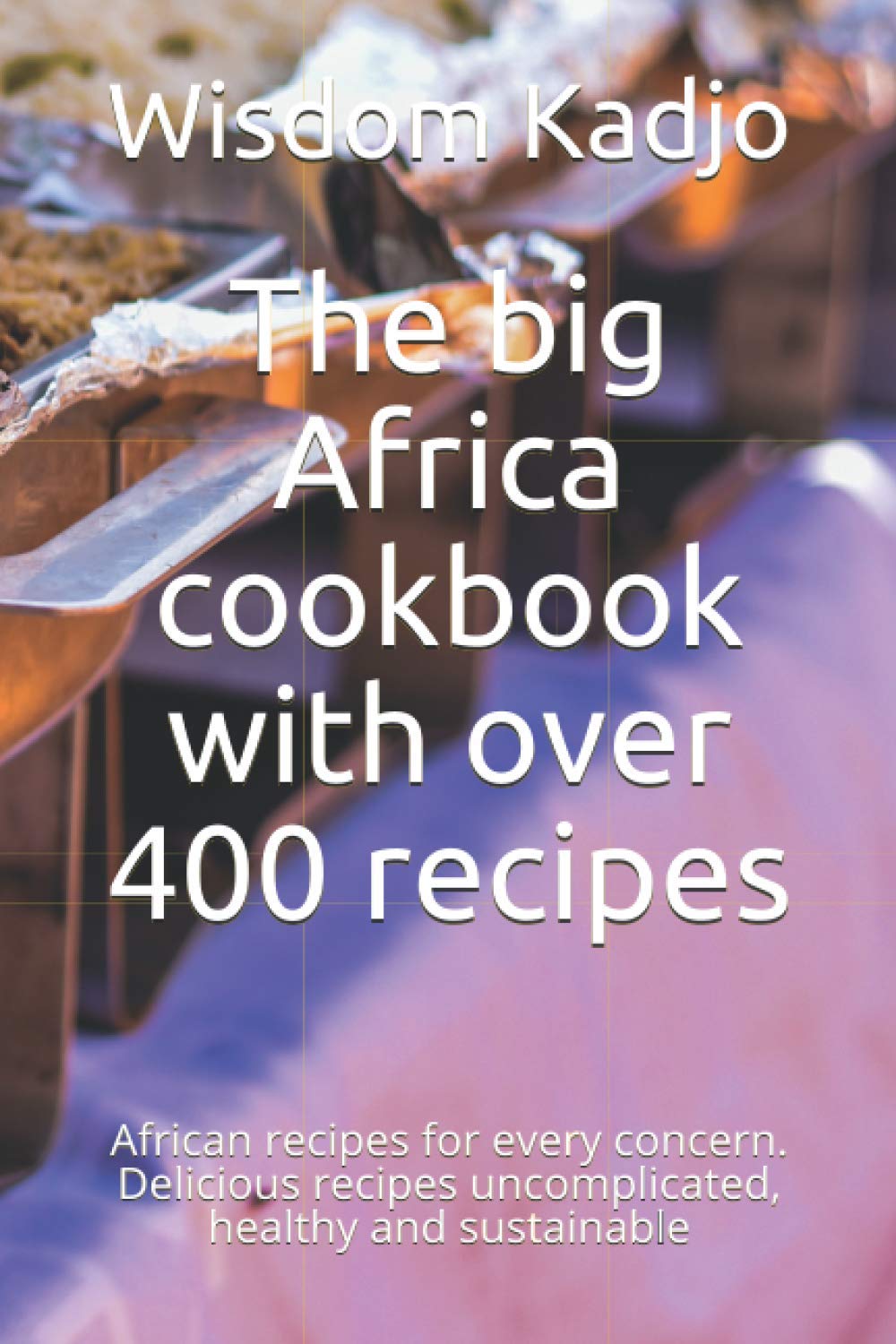 The big Africa cookbook with over 400 recipes: African recipes for every concern. Delicious recipes uncomplicated, healthy and sustainable